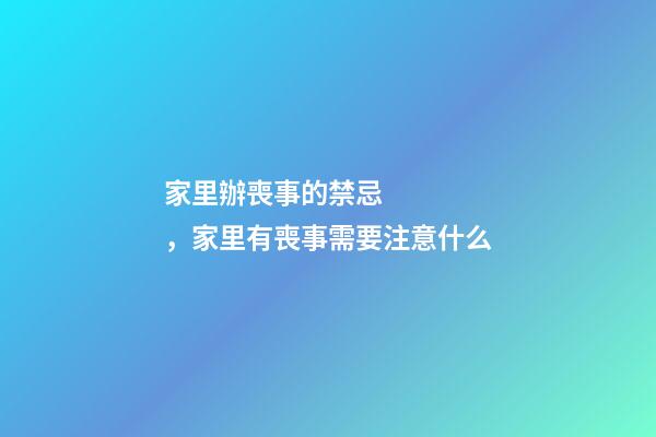 家里辦喪事的禁忌，家里有喪事需要注意什么